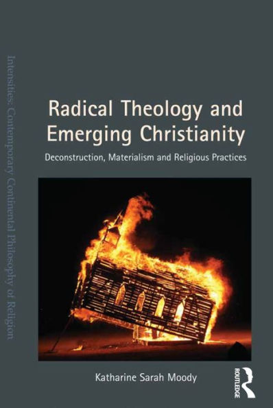 Radical Theology And Emerging Christianity: Deconstruction, Materialism And Religious Practices (Intensities: Contemporary Continental Philosophy Of Religion)