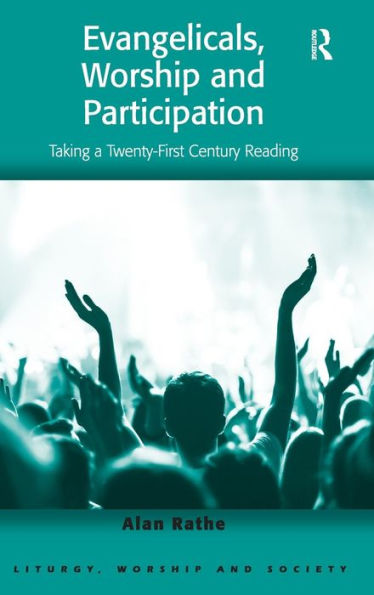 Evangelicals, Worship And Participation: Taking A Twenty-First Century Reading (Liturgy, Worship And Society Series)