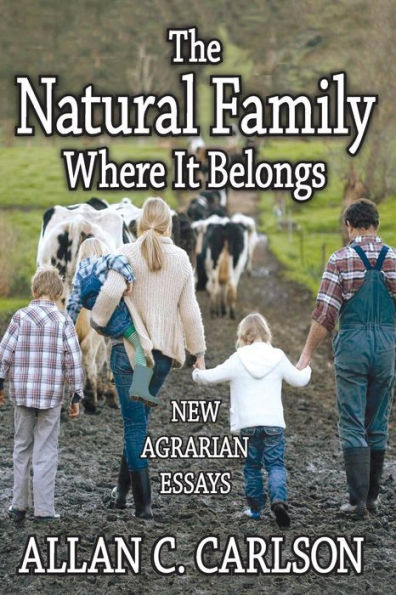 The Natural Family Where It Belongs: New Agrarian Essays (Marriage And Family Studies Series)