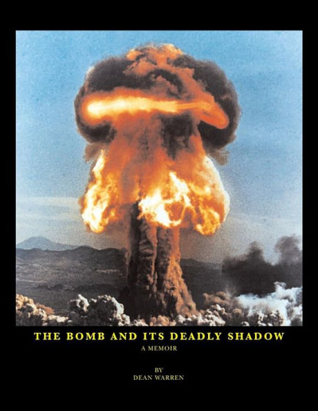 The Bomb And Its Deadly Shadow: A Memoir Of The Early Days Of The Atomic Bomb Centered Around The Author And His Father, The Medical Director Of The Manhattan Project