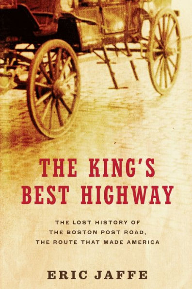 The King's Best Highway: The Lost History Of The Boston Post Road, The Route That Made America