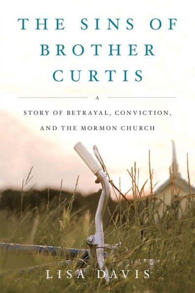 The Sins Of Brother Curtis: A Story Of Betrayal, Conviction, And The Mormon Church