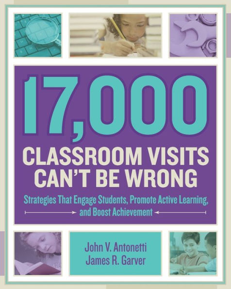 17,000 Classroom Visits Can't Be Wrong: Strategies That Engage Students, Promote Active Learning, And Boost Achievement