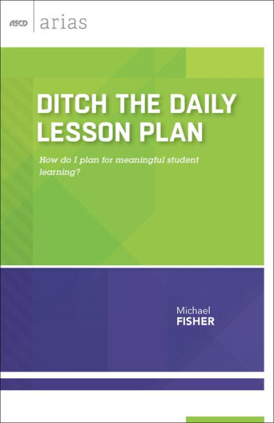 Ditch The Daily Lesson Plan: How Do I Plan For Meaningful Student Learning? (Ascd Arias)
