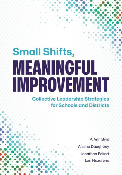 Small Shifts, Meaningful Improvement: Collective Leadership Strategies For Schools And Districts