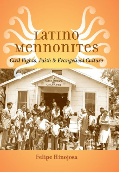 Latino Mennonites: Civil Rights, Faith, And Evangelical Culture (Young Center Books In Anabaptist And Pietist Studies)