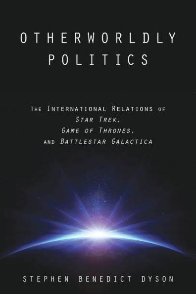 Otherworldly Politics: The International Relations Of Star Trek, Game Of Thrones, And Battlestar Galactica
