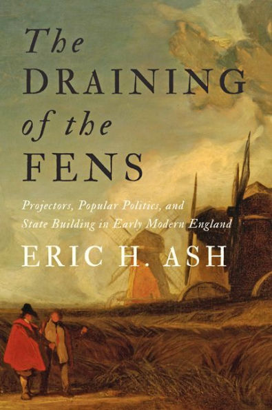 The Draining Of The Fens: Projectors, Popular Politics, And State Building In Early Modern England (Johns Hopkins Studies In The History Of Technology)