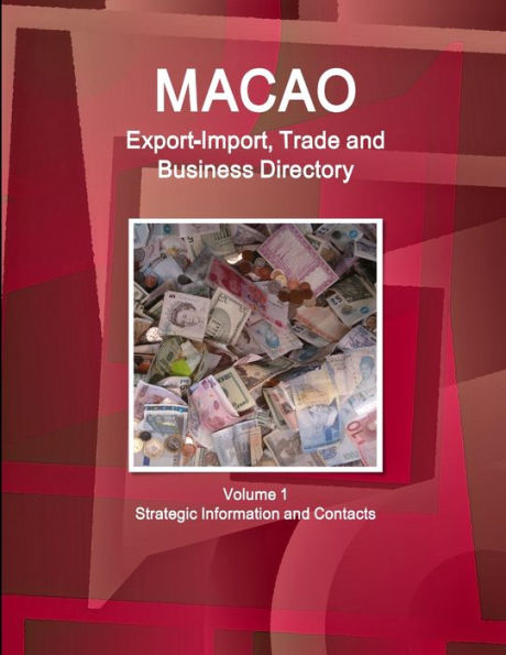 Macao Export-Import, Trade And Business Directory Volume 1 Strategic Information And Contacts (World Strategic And Business Information Library)