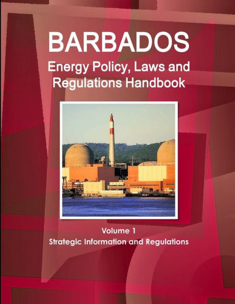 Barbados Energy Policy, Laws And Regulations Handbook Volume 1 Strategic Information And Regulations (World Law Business Library)