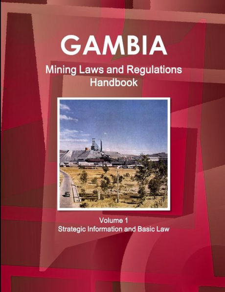 Gambia Mining Laws And Regulations Handbook Volume 1 Strategic Information And Basic Law (World Law Business Library)