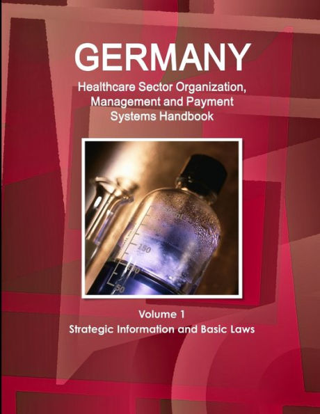 Germany Healthcare Sector Organization, Management And Payment Systems Handbook Volume 1 Strategic Information And Basic Laws