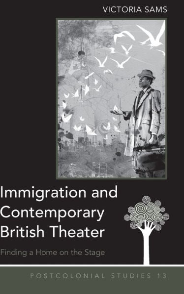 Immigration And Contemporary British Theater: Finding A Home On The Stage (Postcolonial Studies)