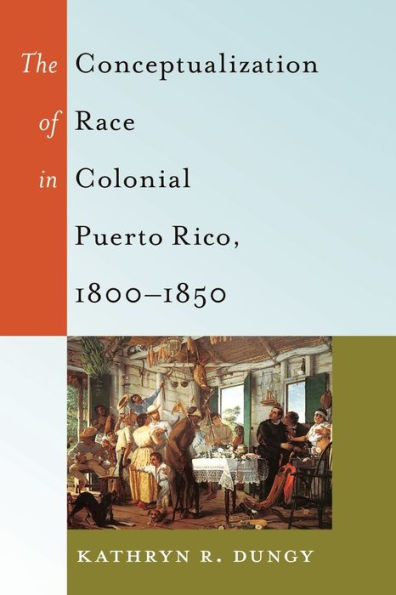 The Conceptualization Of Race In Colonial Puerto Rico, 1800?850 (Black Studies And Critical Thinking)