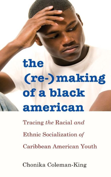 The (Re-)Making Of A Black American: Tracing The Racial And Ethnic Socialization Of Caribbean American Youth (Black Studies And Critical Thinking)