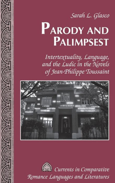 Parody And Palimpsest: Intertextuality, Language, And The Ludic In The Novels Of Jean-Philippe Toussaint (Currents In Comparative Romance Languages And Literatures)