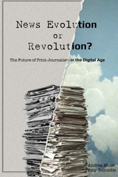 News Evolution Or Revolution?: The Future Of Print Journalism In The Digital Age (Mass Communication And Journalism)