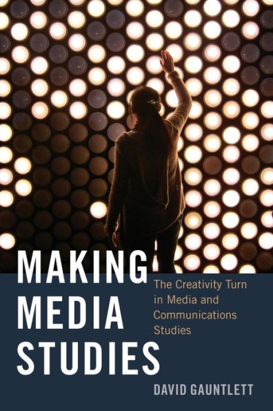 Making Media Studies: The Creativity Turn In Media And Communications Studies (Digital Formations)