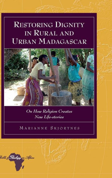 Restoring Dignity In Rural And Urban Madagascar: On How Religion Creates New Life-Stories (Bible And Theology In Africa)