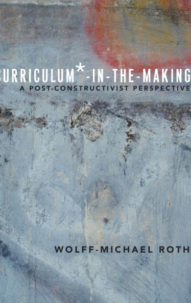 Curriculum*-In-The-Making: A Post-Constructivist Perspective (Critical Praxis And Curriculum Guides)