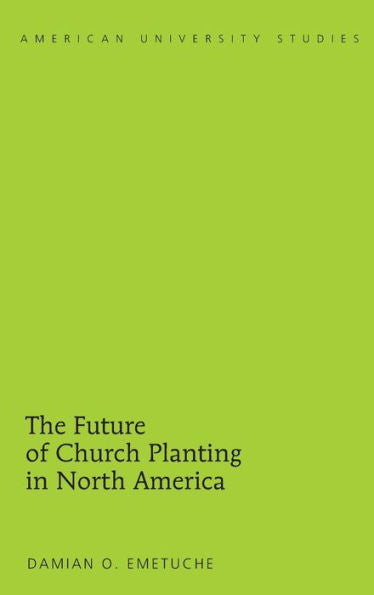 The Future Of Church Planting In North America (American University Studies)