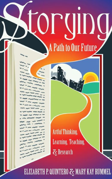 Storying: A Path To Our Future: Artful Thinking, Learning, Teaching, And Research (Critical Qualitative Research)