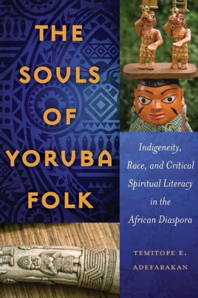The Souls Of Yoruba Folk: Indigeneity, Race, And Critical Spiritual Literacy In The African Diaspora (Black Studies And Critical Thinking)