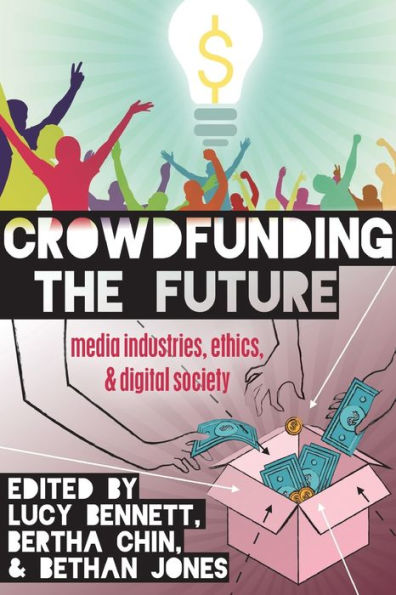Crowdfunding The Future: Media Industries, Ethics, And Digital Society (Digital Formations)
