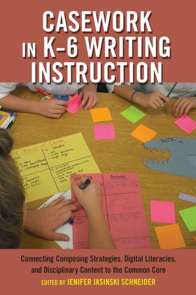 Casework In K? Writing Instruction: Connecting Composing Strategies, Digital Literacies, And Disciplinary Content To The Common Core (Critical Praxis And Curriculum Guides)
