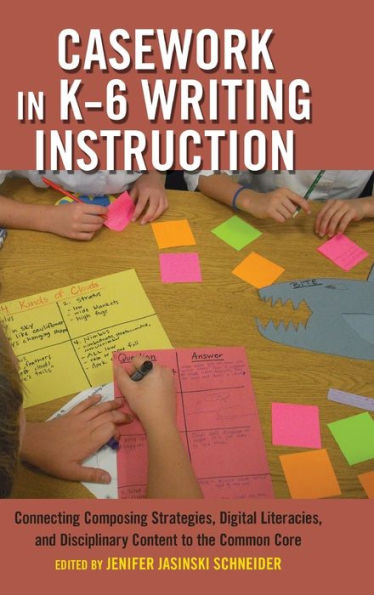 Casework In K? Writing Instruction: Connecting Composing Strategies, Digital Literacies, And Disciplinary Content To The Common Core (Critical Praxis And Curriculum Guides)