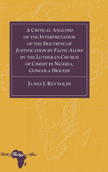 A Critical Analysis Of The Interpretation Of The Doctrine Of ?Ustification By Faith Alone?By The Lutheran Church Of Christ In Nigeria, Gongola Diocese (Bible And Theology In Africa)