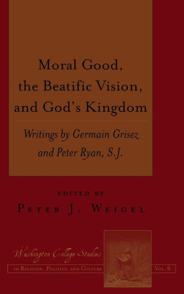 Moral Good, The Beatific Vision, And God's Kingdom: Writings By Germain Grisez And Peter Ryan, S.J. (Washington College Studies In Religion, Politics, And Culture)