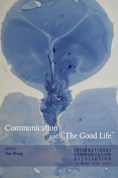 Communication And ?He Good Life?(Ica International Communication Association Annual Conference Theme Book Series)