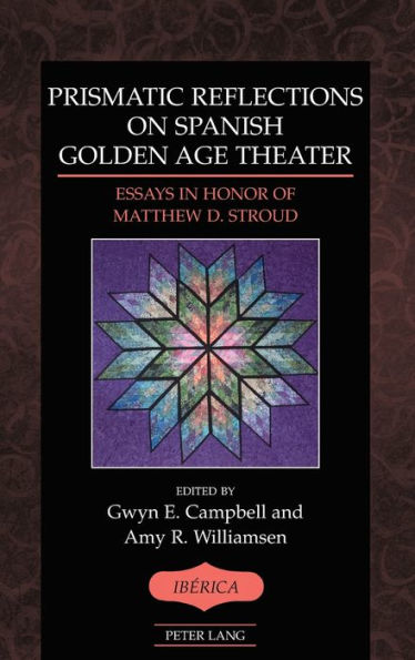 Prismatic Reflections On Spanish Golden Age Theater: Essays In Honor Of Matthew D. Stroud (Ibérica)