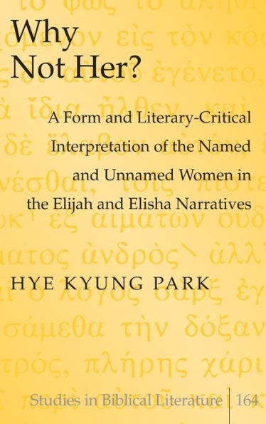 Why Not Her?: A Form And Literary-Critical Interpretation Of The Named And Unnamed Women In The Elijah And Elisha Narratives (Studies In Biblical Literature)