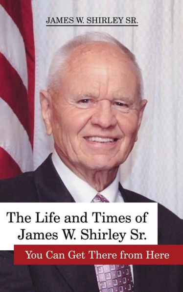 The Life And Times Of James W. Shirley, Sr. You Can Get There From Here