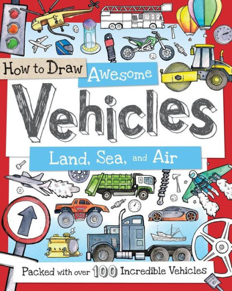 How To Draw Awesome Vehicles: Land, Sea, And Air: A Drawing Book For Kids Packed With 80+ Vehicles (Car And Boat Drawing Book For Kids) (How To Draw Series)