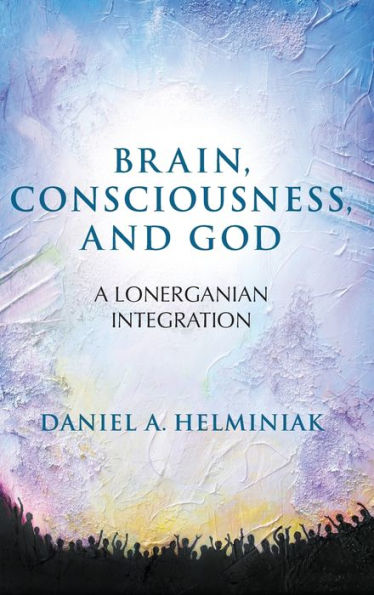 Brain, Consciousness, And God: A Lonerganian Integration