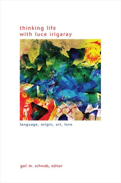 Thinking Life With Luce Irigaray: Language, Origin, Art, Love (Suny In Gender Theory)