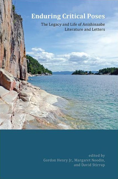 Enduring Critical Poses: The Legacy And Life Of Anishinaabe Literature And Letters (Native Traces)
