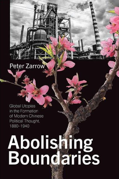 Abolishing Boundaries: Global Utopias In The Formation Of Modern Chinese Political Thought, 1880-1940 (Suny Series In Chinese Philosophy And Culture)