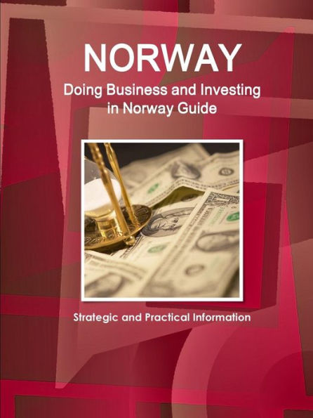 Norway: Doing Business And Investing In Norway Guide - Strategic And Practical Information