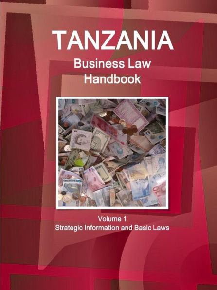 Tanzania Business Law Handbook Volume 1 Strategic Information And Basic Laws (World Business And Investment Library)