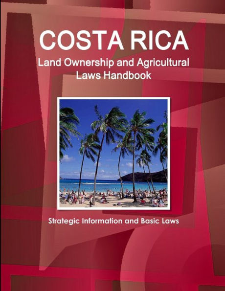 Costa Rica Land Ownership And Agricultural Laws Handbook - Strategic Information And Basic Laws (World Business Law Library)