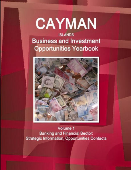 Cayman Islands Business And Investment Opportunities Yearbook Volume 1 Banking And Financial Sector: Strategic Information, Opportunities Contacts