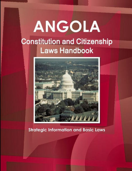 Angola Constitution And Citizenship Laws Handbook: Strategic Information And Basic Laws (World Business Law Library)