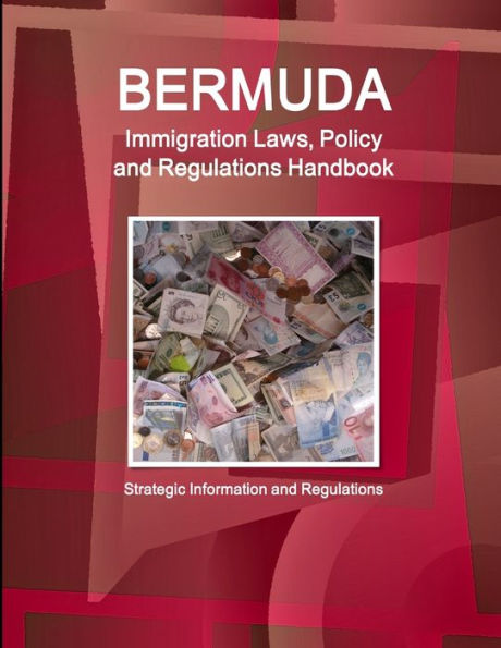 Bermuda Immigration Laws, Policy And Regulations Handbook: Strategic Information And Regulations (World Business Law Library)