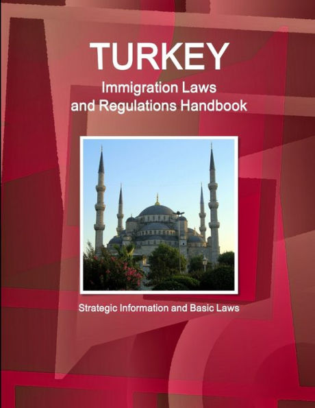 Turkey Immigration Laws And Regulations Handbook: Strategic Information And Basic Laws (World Business Law Library)