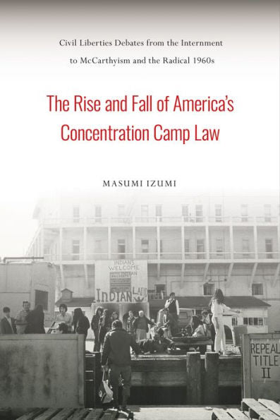 The Rise And Fall Of America's Concentration Camp Law: Civil Liberties Debates From The Internment To Mccarthyism And The Radical 1960S (Asian American History & Cultu)