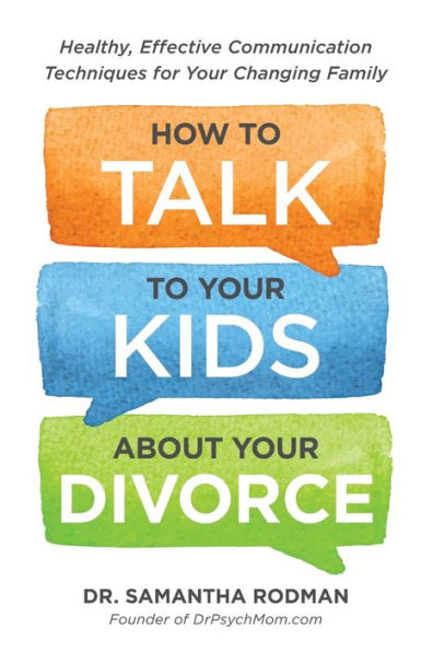 How To Talk To Your Kids About Your Divorce: Healthy, Effective Communication Techniques For Your Changing Family